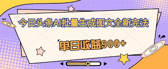 今日头条AI批量生成图文全新完法，单日收益几张-轻创终点站