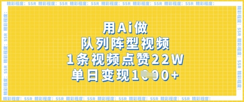 用Ai做队列阵型视频,1条视频点赞22W,单日变现多张-轻创终点站