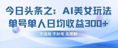 今日头条之AI美女玩法单号单人日均收益3张+,不违规 不封号 无限制-轻创终点站