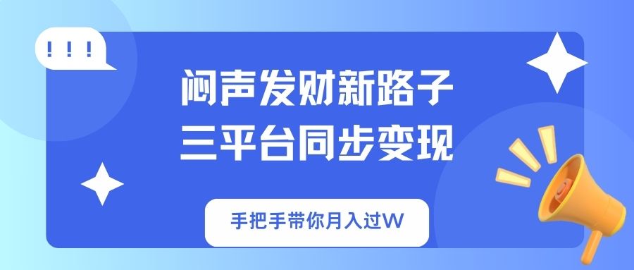 （14182期）闷声发财新路子！三平台同步变现，手把手带你月入过W-轻创终点站