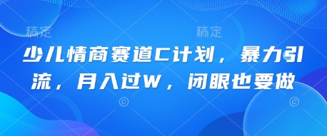 少儿情商赛道C计划,暴力引流,月入过W,闭眼也要做-轻创终点站